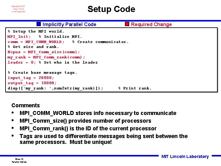 Setup Code Implicitly Parallel Code Required Change % Setup the MPI world. MPI_Init; %
