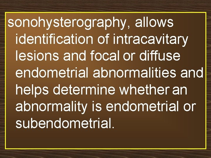 sonohysterography, allows identification of intracavitary lesions and focal or diffuse endometrial abnormalities and helps