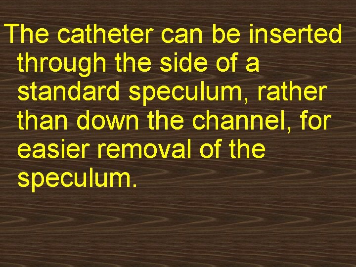 The catheter can be inserted through the side of a standard speculum, rather than