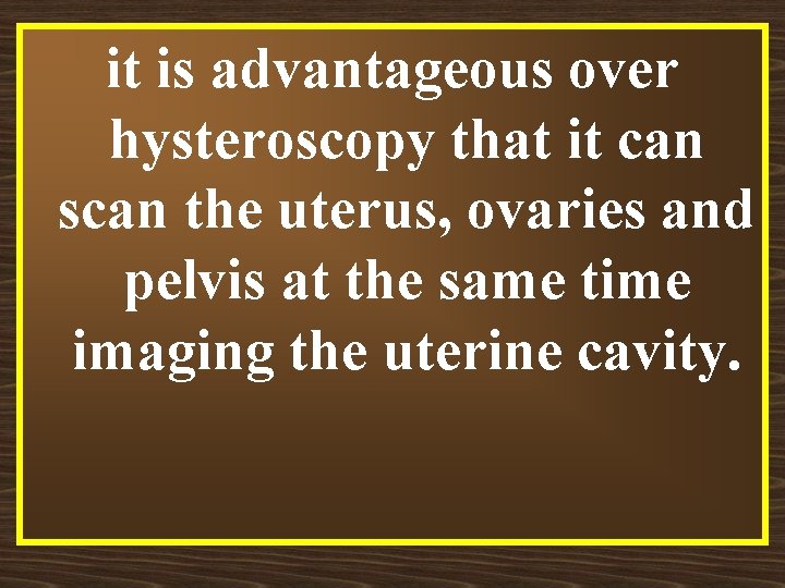 it is advantageous over hysteroscopy that it can scan the uterus, ovaries and pelvis