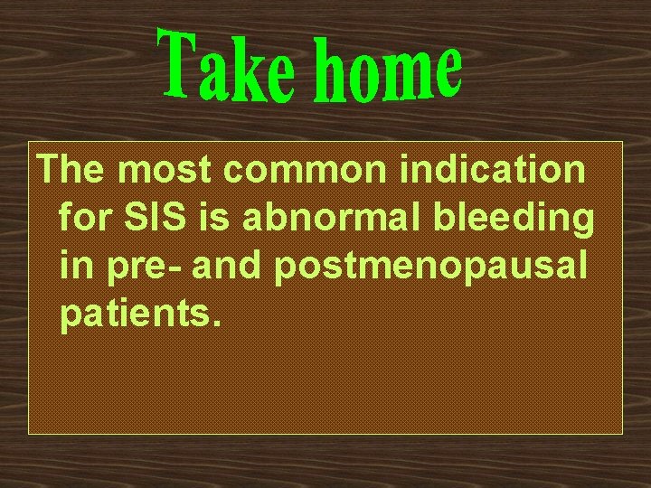 The most common indication for SIS is abnormal bleeding in pre- and postmenopausal patients.