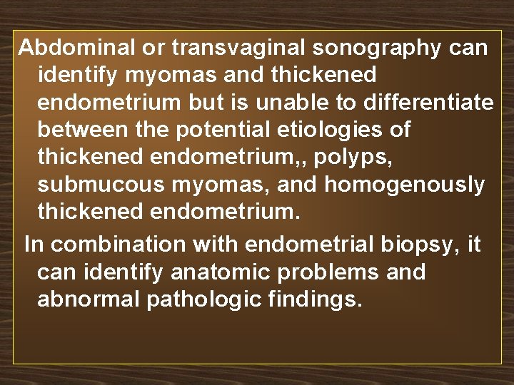 Abdominal or transvaginal sonography can identify myomas and thickened endometrium but is unable to