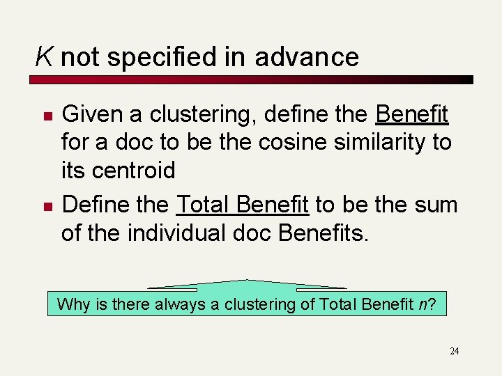 K not specified in advance n n Given a clustering, define the Benefit for