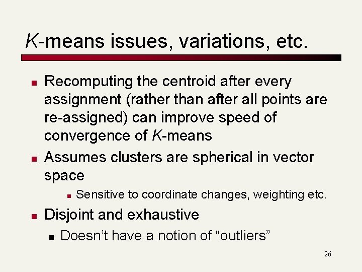 K-means issues, variations, etc. n n Recomputing the centroid after every assignment (rather than