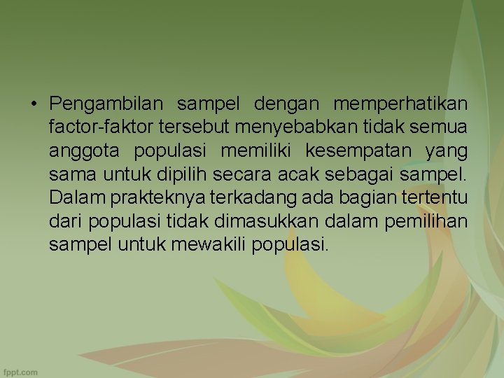  • Pengambilan sampel dengan memperhatikan factor-faktor tersebut menyebabkan tidak semua anggota populasi memiliki