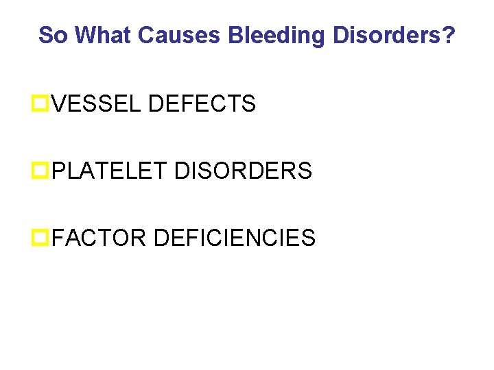 So What Causes Bleeding Disorders? p. VESSEL DEFECTS p. PLATELET DISORDERS p. FACTOR DEFICIENCIES
