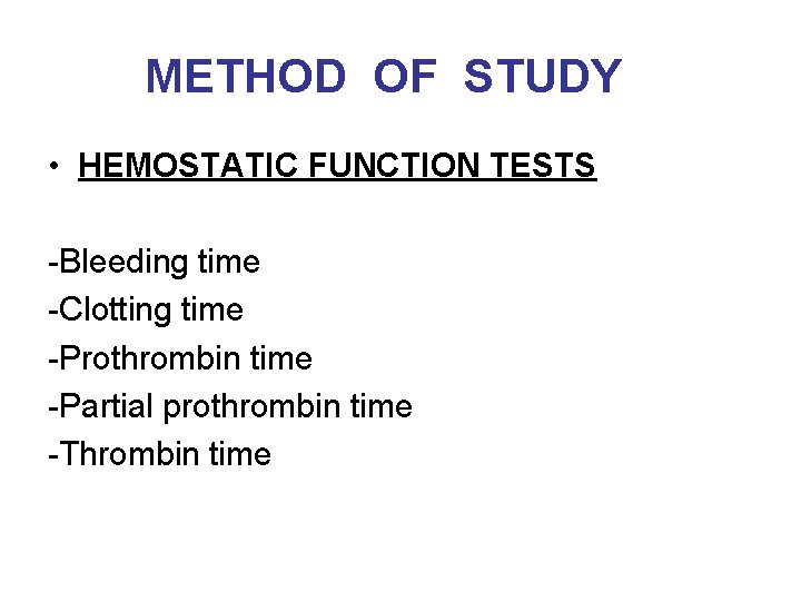 METHOD OF STUDY • HEMOSTATIC FUNCTION TESTS -Bleeding time -Clotting time -Prothrombin time -Partial