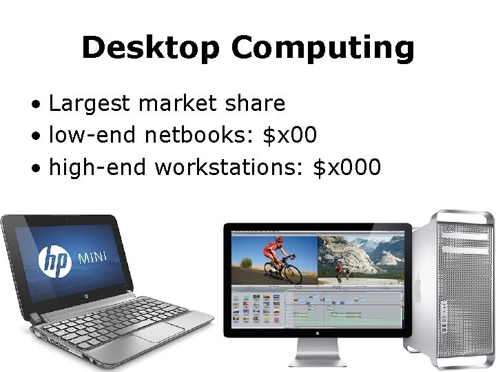 Desktop Computing • Largest market share • low-end netbooks: $x 00 • high-end workstations: Desktop Computing • Largest market share • low-end netbooks: $x 00 • high-end workstations: