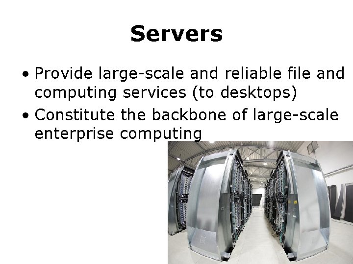 Servers • Provide large-scale and reliable file and computing services (to desktops) • Constitute Servers • Provide large-scale and reliable file and computing services (to desktops) • Constitute