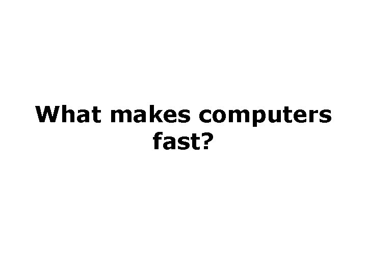 What makes computers fast? What makes computers fast?