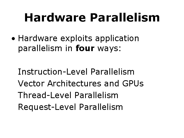 Hardware Parallelism • Hardware exploits application parallelism in four ways: Instruction-Level Parallelism Vector Architectures Hardware Parallelism • Hardware exploits application parallelism in four ways: Instruction-Level Parallelism Vector Architectures