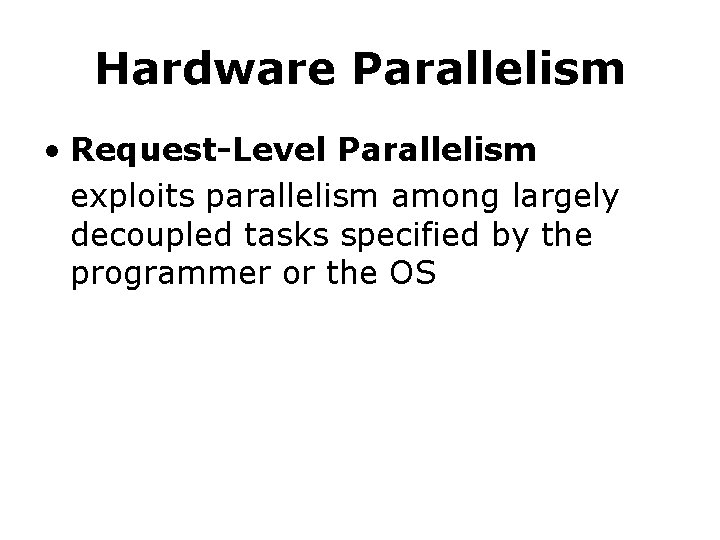 Hardware Parallelism • Request-Level Parallelism exploits parallelism among largely decoupled tasks specified by the Hardware Parallelism • Request-Level Parallelism exploits parallelism among largely decoupled tasks specified by the