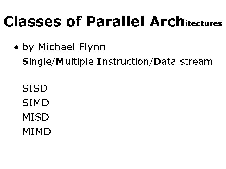Classes of Parallel Architectures • by Michael Flynn Single/Multiple Instruction/Data stream SISD SIMD MISD Classes of Parallel Architectures • by Michael Flynn Single/Multiple Instruction/Data stream SISD SIMD MISD