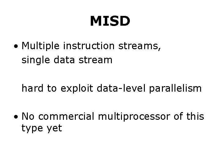 MISD • Multiple instruction streams, single data stream hard to exploit data-level parallelism • MISD • Multiple instruction streams, single data stream hard to exploit data-level parallelism •