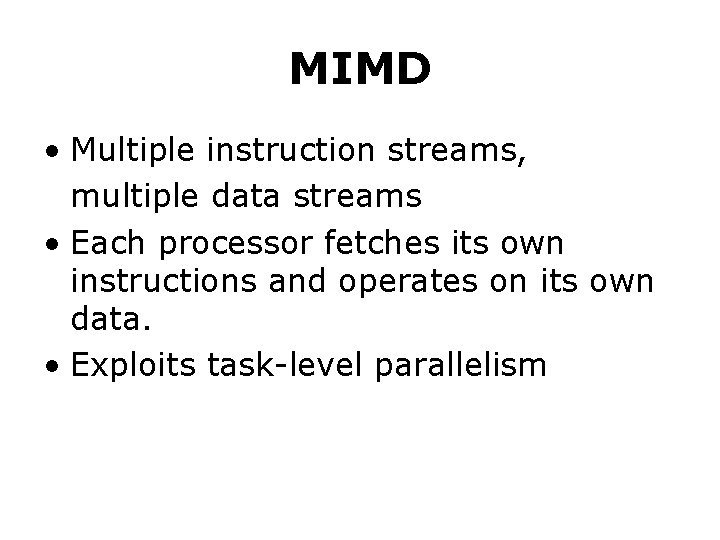 MIMD • Multiple instruction streams, multiple data streams • Each processor fetches its own MIMD • Multiple instruction streams, multiple data streams • Each processor fetches its own