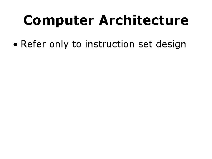 Computer Architecture • Refer only to instruction set design Computer Architecture • Refer only to instruction set design