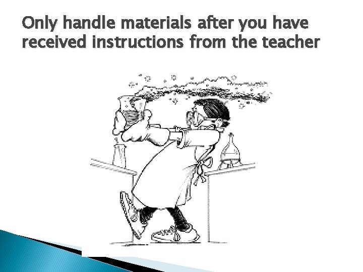 Only handle materials after you have received instructions from the teacher 