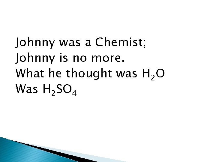 Johnny was a Chemist; Johnny is no more. What he thought was H 2