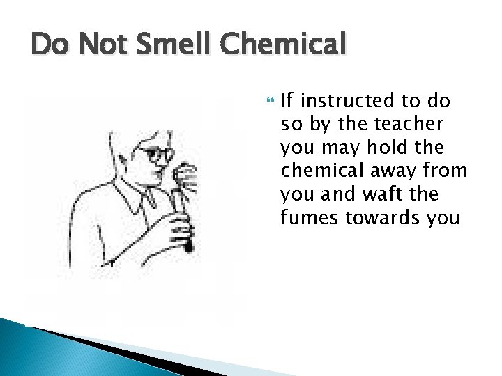 Do Not Smell Chemical If instructed to do so by the teacher you may