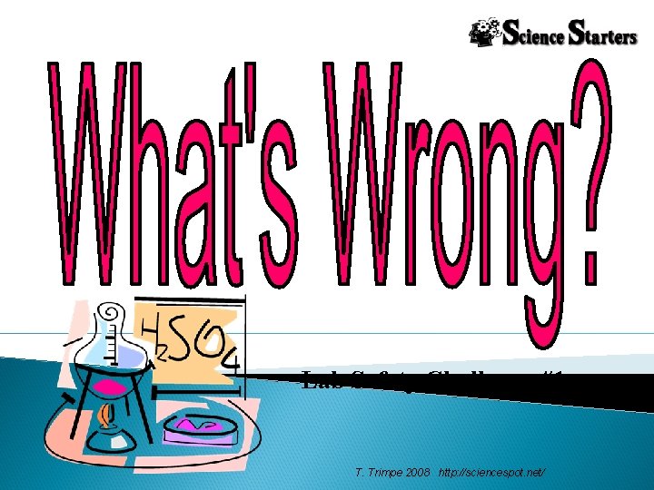 Lab Safety Challenge #1 T. Trimpe 2008 http: //sciencespot. net/ 