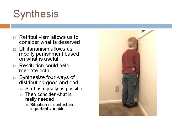 Synthesis Retributivism allows us to consider what is deserved Utilitarianism allows us modify punishment