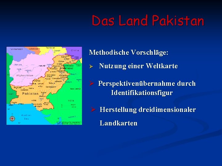 Das Land Pakistan Methodische Vorschläge: Ø Nutzung einer Weltkarte Ø Perspektivenübernahme durch Identifikationsfigur Ø