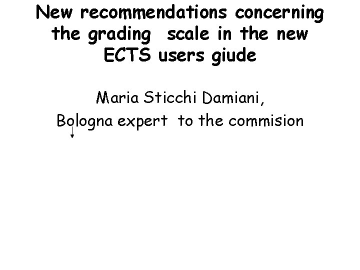 New recommendations concerning the grading scale in the new ECTS users giude Maria Sticchi