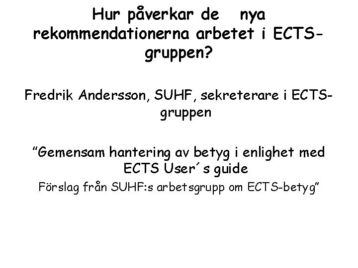 Hur påverkar de nya rekommendationerna arbetet i ECTSgruppen? Fredrik Andersson, SUHF, sekreterare i ECTSgruppen