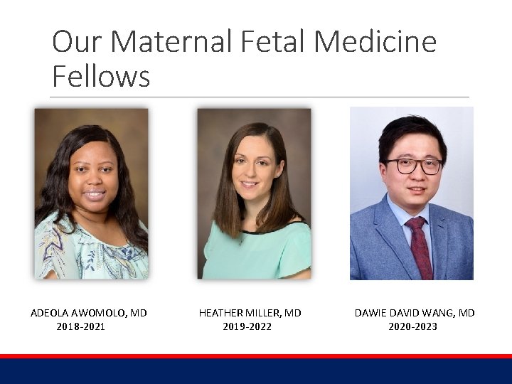 Our Maternal Fetal Medicine Fellows ADEOLA AWOMOLO, MD 2018 -2021 HEATHER MILLER, MD 2019