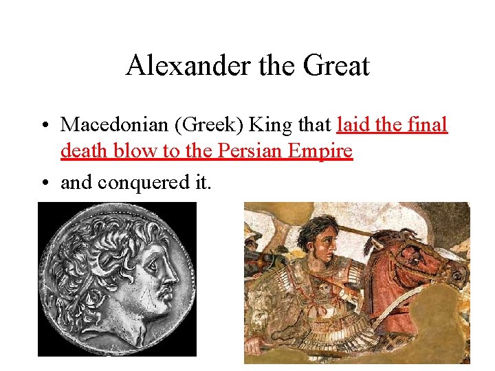 Alexander the Great • Macedonian (Greek) King that laid the final death blow to