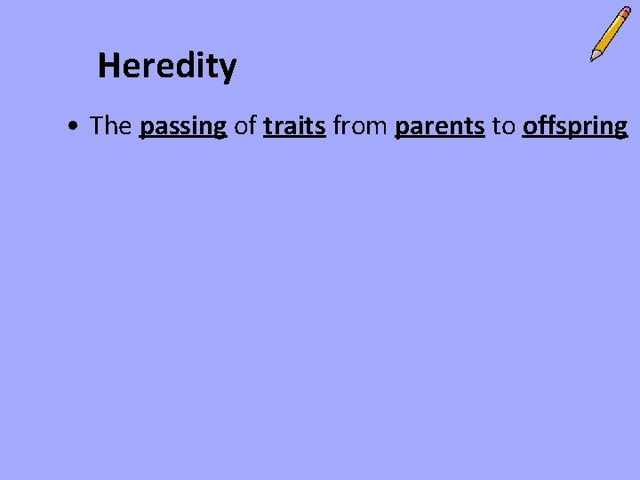 Heredity • The passing of traits from parents to offspring 