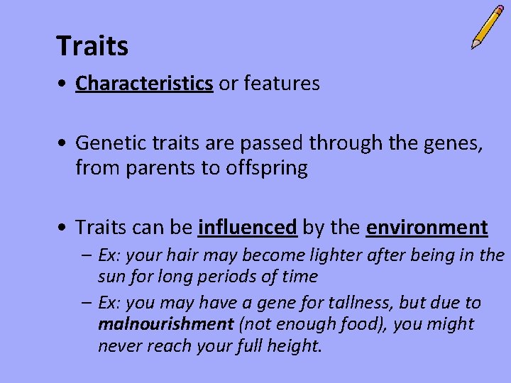 Traits • Characteristics or features • Genetic traits are passed through the genes, from