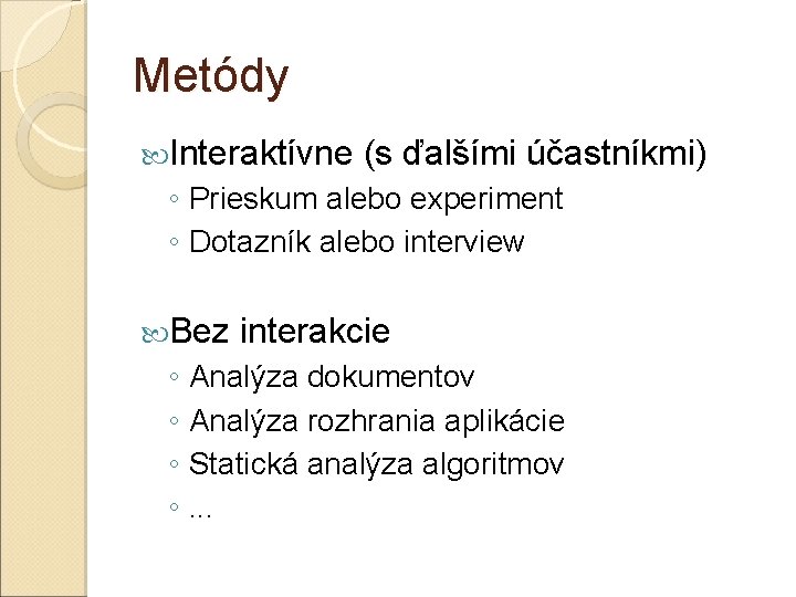 Metódy Interaktívne (s ďalšími účastníkmi) ◦ Prieskum alebo experiment ◦ Dotazník alebo interview Bez