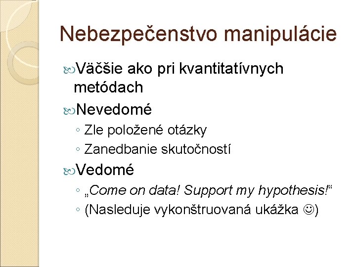 Nebezpečenstvo manipulácie Väčšie ako pri kvantitatívnych metódach Nevedomé ◦ Zle položené otázky ◦ Zanedbanie