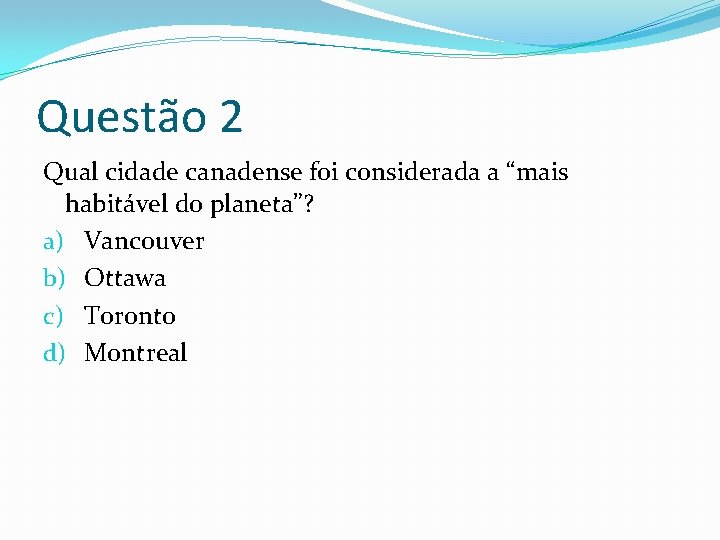 Questão 2 Qual cidade canadense foi considerada a “mais habitável do planeta”? a) Vancouver