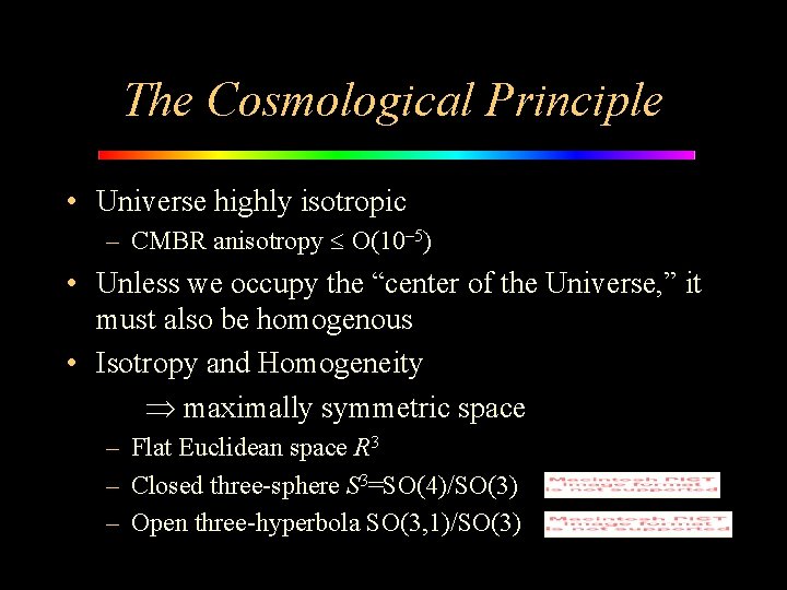 The Cosmological Principle • Universe highly isotropic – CMBR anisotropy O(10– 5) • Unless