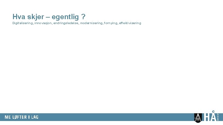 Hva skjer – egentlig ? Digitalisering, innovasjon, endringsledelse, modernisering, fornying, effektivisering 