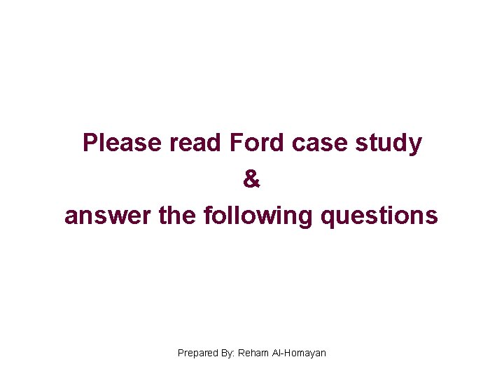 Please read Ford case study & answer the following questions Prepared By: Reham Al-Homayan
