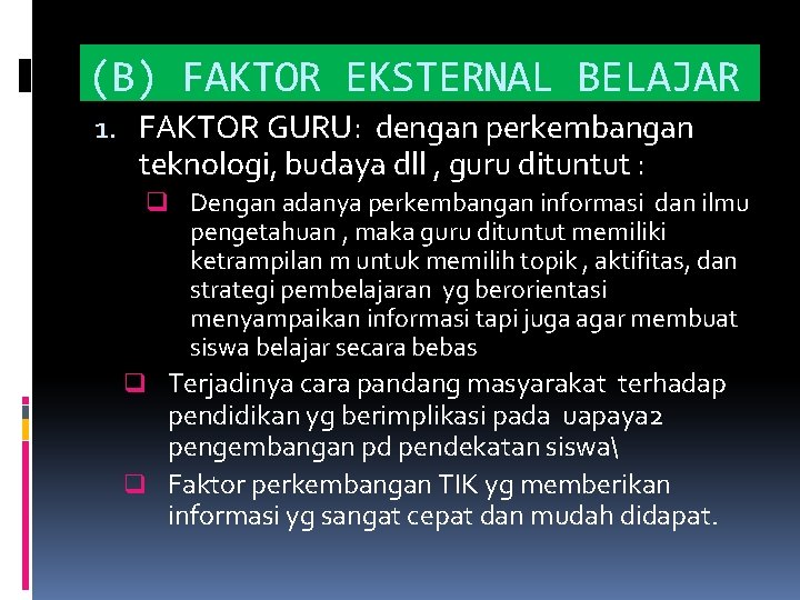 (B) FAKTOR EKSTERNAL BELAJAR 1. FAKTOR GURU: dengan perkembangan teknologi, budaya dll , guru