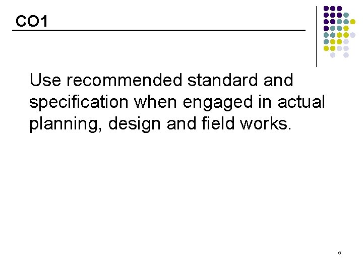 CO 1 Use recommended standard and specification when engaged in actual planning, design and