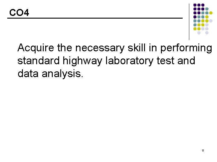 CO 4 Acquire the necessary skill in performing standard highway laboratory test and data