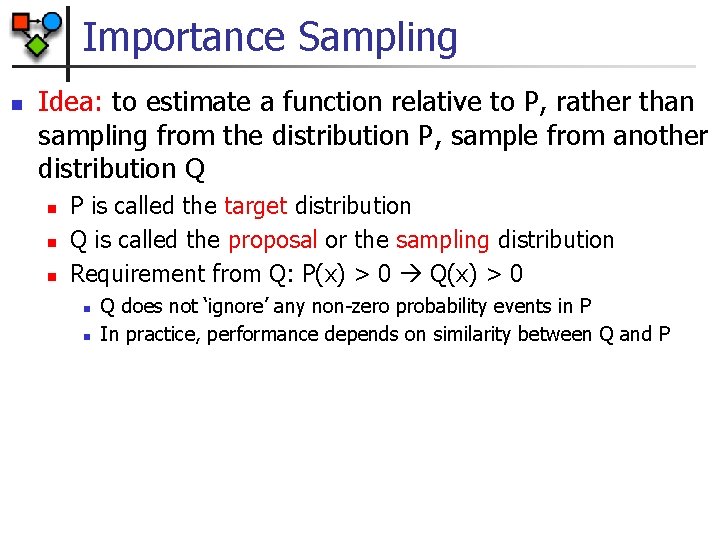 Importance Sampling n Idea: to estimate a function relative to P, rather than sampling