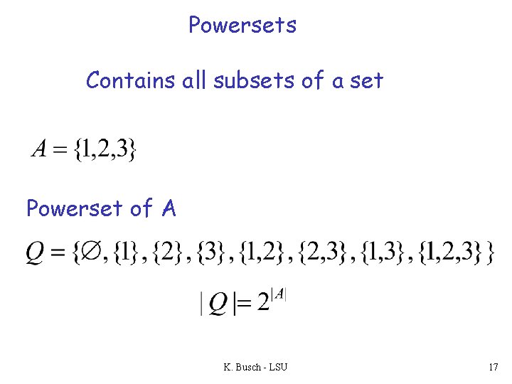 Powersets Contains all subsets of a set Powerset of A K. Busch - LSU