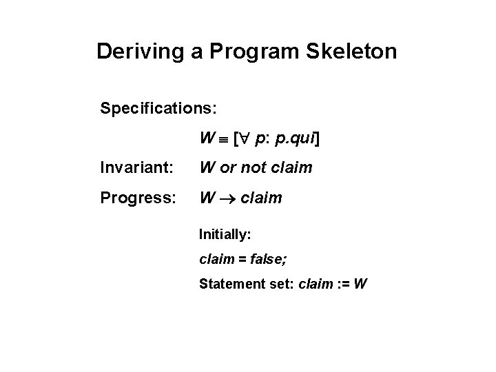 Deriving a Program Skeleton Specifications: W [ p: p. qui] Invariant: W or not