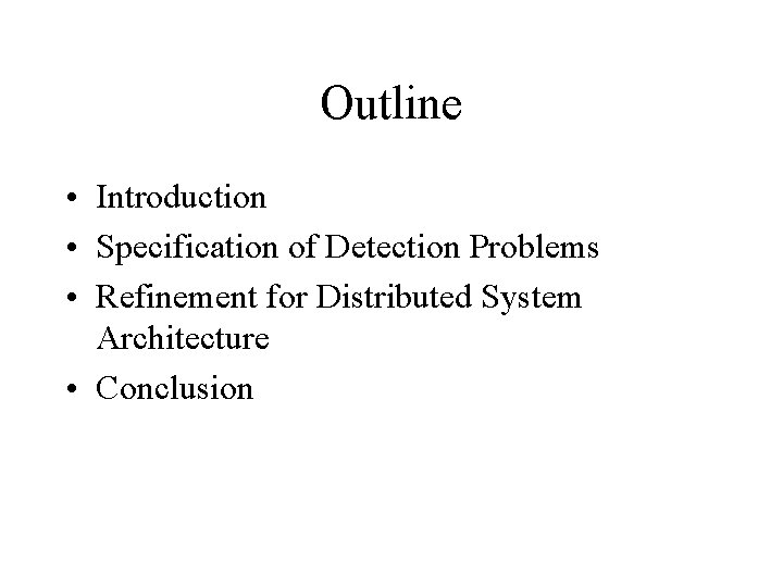 Outline • Introduction • Specification of Detection Problems • Refinement for Distributed System Architecture