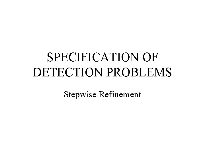SPECIFICATION OF DETECTION PROBLEMS Stepwise Refinement 
