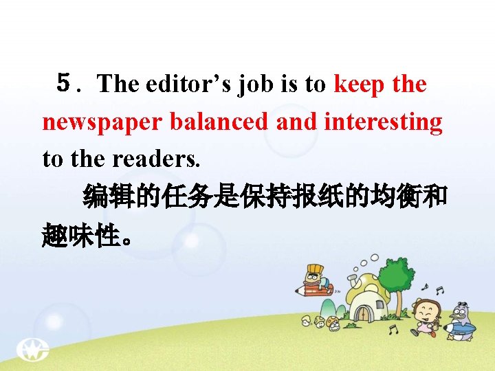 ５. The editor’s job is to keep the newspaper balanced and interesting to the