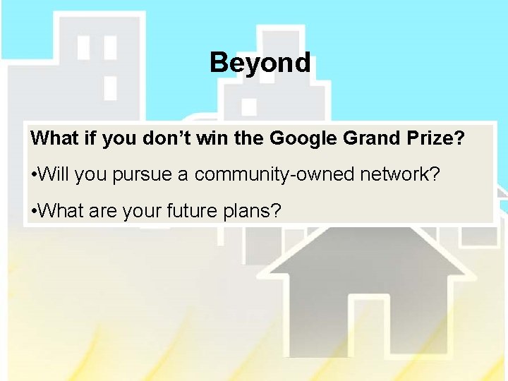 Beyond What if you don’t win the Google Grand Prize? • Will you pursue