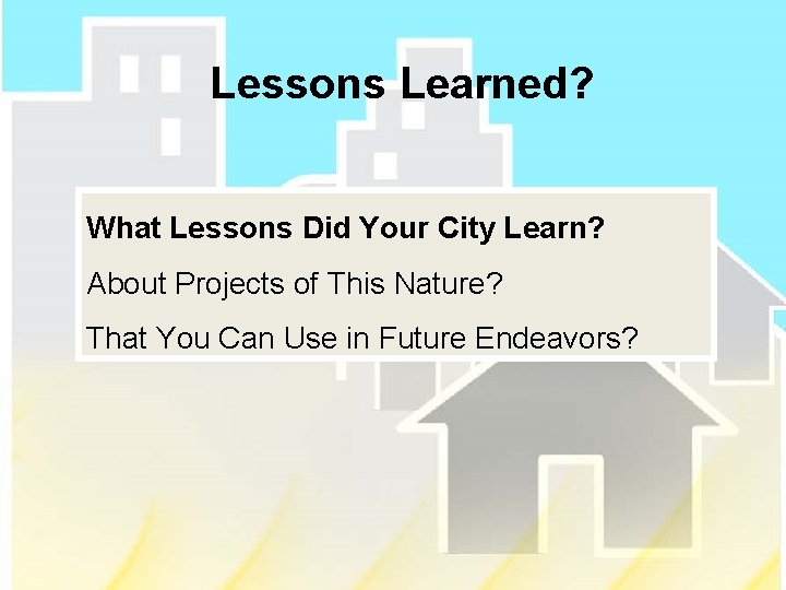 Lessons Learned? What Lessons Did Your City Learn? About Projects of This Nature? That