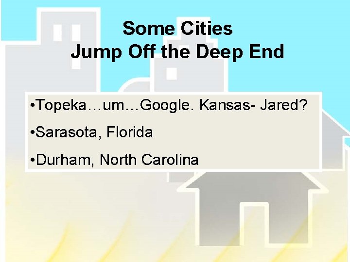 Some Cities Jump Off the Deep End • Topeka…um…Google. Kansas- Jared? • Sarasota, Florida